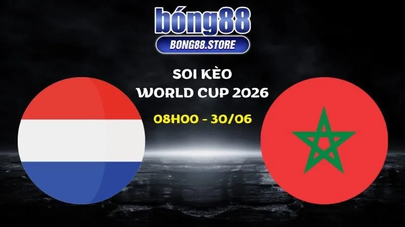 Soi kèo Hà Lan vs Morocco ngày 30/06/2026 | World Cup 2026